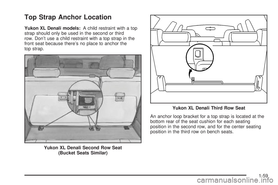 GMC YUKON XL DENALI 2004 Repair Manual Top Strap Anchor Location
Yukon XL Denali models:A child restraint with a top
strap should only be used in the second or third
row. Dont use a child restraint with a top strap in the
front seat becau GMC YUKON XL DENALI 2004 Repair Manual Top Strap Anchor Location
Yukon XL Denali models:A child restraint with a top
strap should only be used in the second or third
row. Dont use a child restraint with a top strap in the
front seat becau