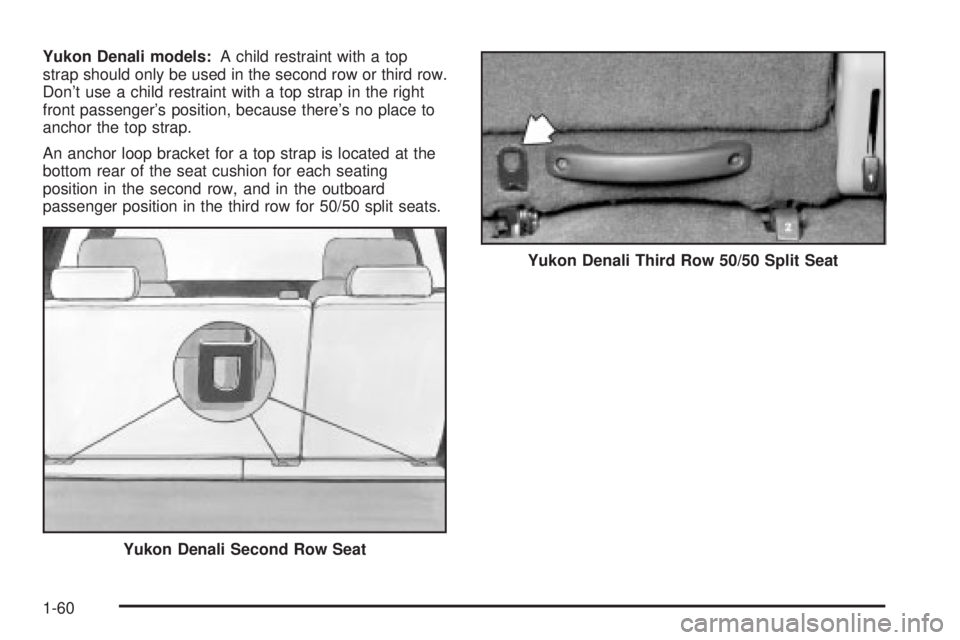 GMC YUKON XL DENALI 2004 Repair Manual Yukon Denali models:A child restraint with a top
strap should only be used in the second row or third row.
Dont use a child restraint with a top strap in the right
front passengers position, because GMC YUKON XL DENALI 2004 Repair Manual Yukon Denali models:A child restraint with a top
strap should only be used in the second row or third row.
Dont use a child restraint with a top strap in the right
front passengers position, because