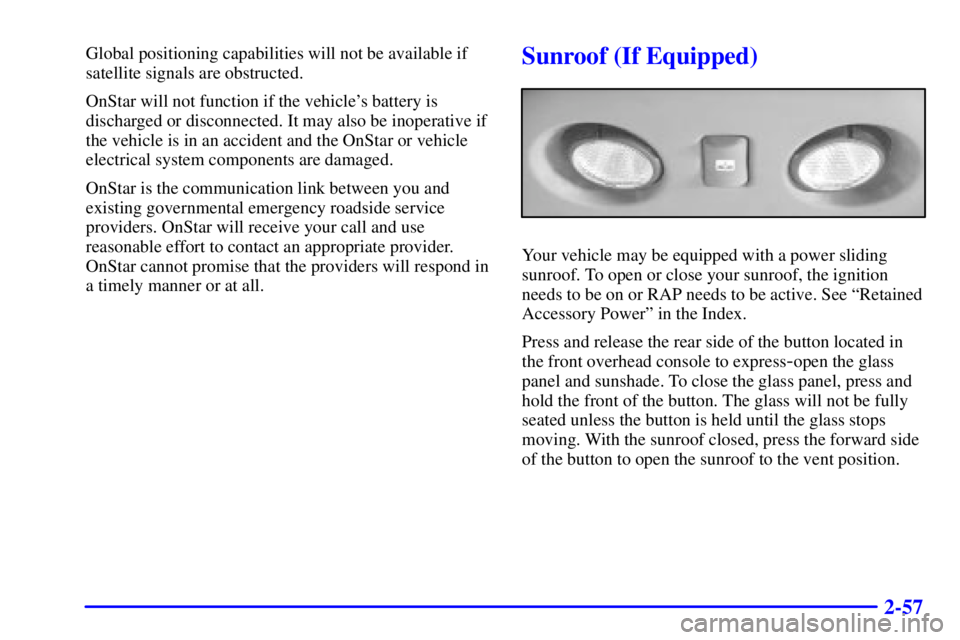 GMC YUKON XL DENALI 2002  Owners Manual 2-57
Global positioning capabilities will not be available if
satellite signals are obstructed.
OnStar will not function if the vehicles battery is
discharged or disconnected. It may also be inoperat