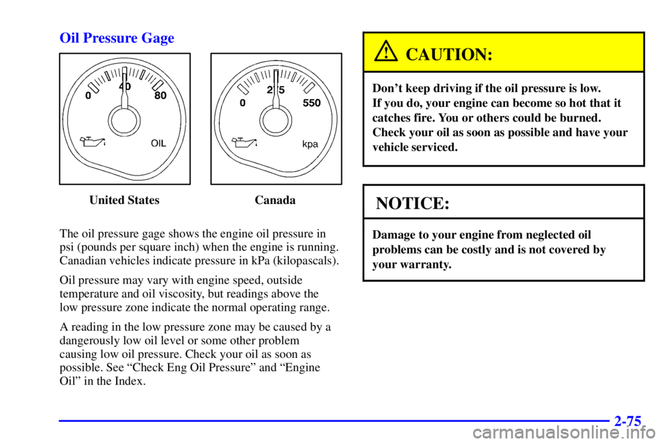 GMC YUKON XL DENALI 2002  Owners Manual 2-75 Oil Pressure Gage
United States Canada
The oil pressure gage shows the engine oil pressure in
psi (pounds per square inch) when the engine is running.
Canadian vehicles indicate pressure in kPa (