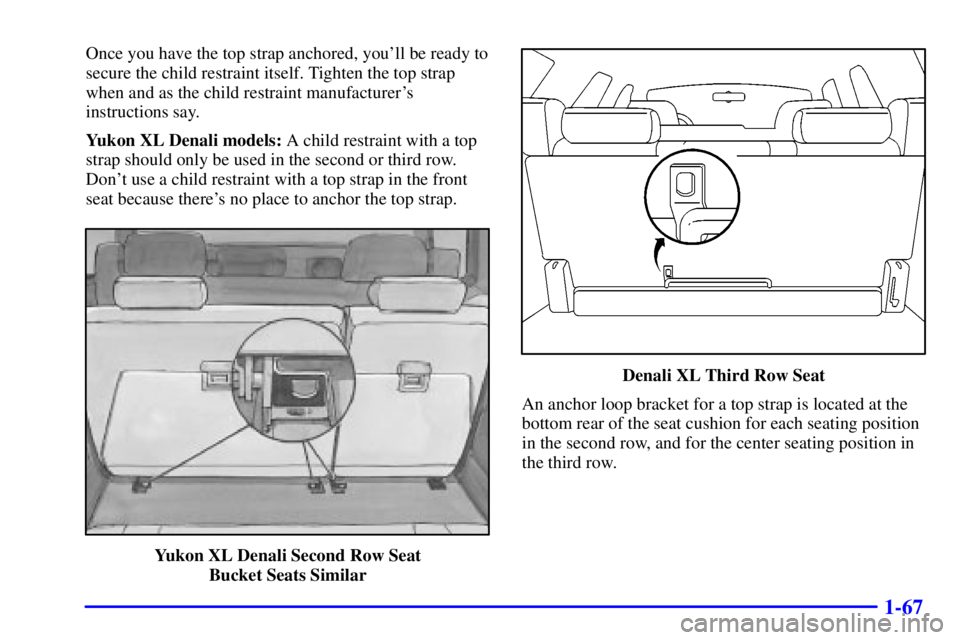 GMC YUKON XL DENALI 2002 Manual PDF 1-67
Once you have the top strap anchored, youll be ready to
secure the child restraint itself. Tighten the top strap
when and as the child restraint manufacturers
instructions say.
Yukon XL Denali 