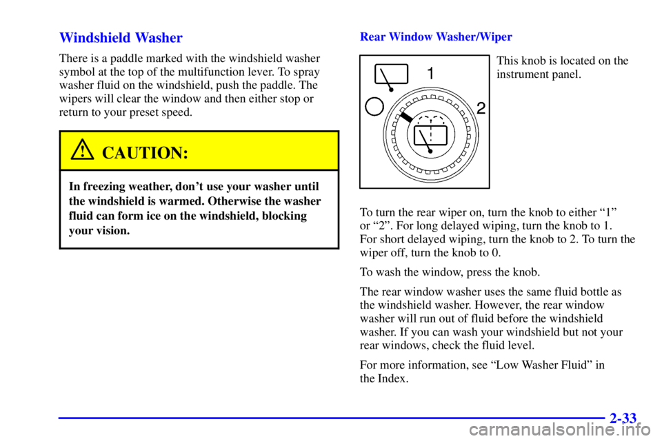 GMC YUKON XL DENALI 2001  Owners Manual 2-33 Windshield Washer
There is a paddle marked with the windshield washer
symbol at the top of the multifunction lever. To spray
washer fluid on the windshield, push the paddle. The
wipers will clear