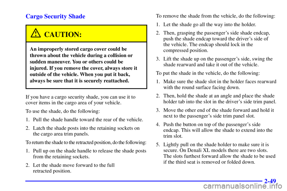 GMC YUKON XL DENALI 2001  Owners Manual 2-49 Cargo Security Shade
CAUTION:
An improperly stored cargo cover could be
thrown about the vehicle during a collision or
sudden maneuver. You or others could be
injured. If you remove the cover, al