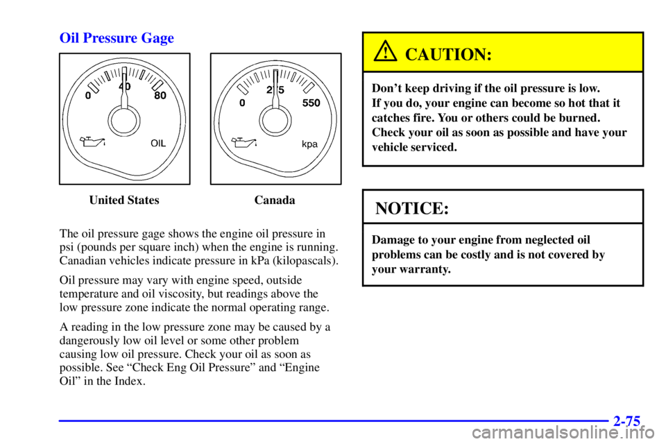 GMC YUKON XL DENALI 2001  Owners Manual 2-75 Oil Pressure Gage
United States Canada
The oil pressure gage shows the engine oil pressure in
psi (pounds per square inch) when the engine is running.
Canadian vehicles indicate pressure in kPa (