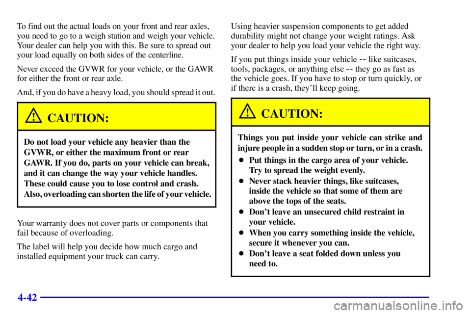 GMC YUKON XL DENALI 2001  Owners Manual 4-42
To find out the actual loads on your front and rear axles,
you need to go to a weigh station and weigh your vehicle.
Your dealer can help you with this. Be sure to spread out
your load equally on