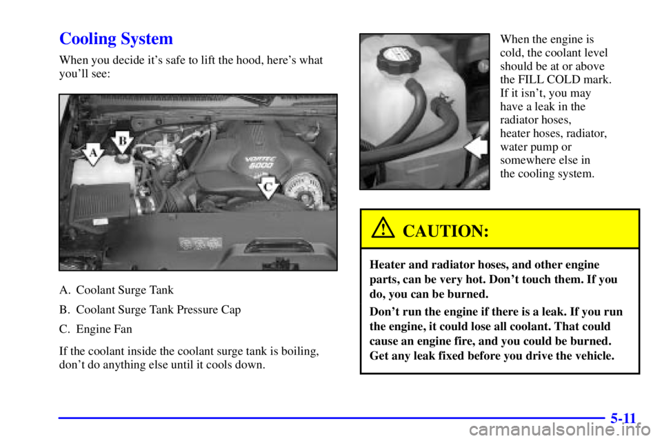 GMC YUKON XL DENALI 2001  Owners Manual 5-11
Cooling System
When you decide its safe to lift the hood, heres what
youll see:
A. Coolant Surge Tank
B. Coolant Surge Tank Pressure Cap
C. Engine Fan
If the coolant inside the coolant surge t