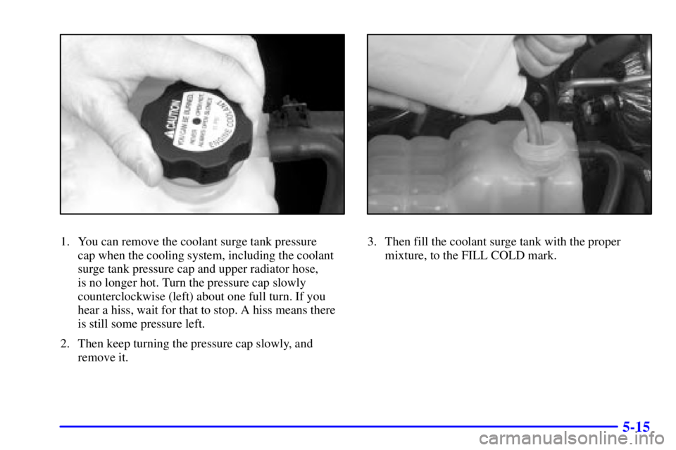 GMC YUKON XL DENALI 2001  Owners Manual 5-15
1. You can remove the coolant surge tank pressure 
cap when the cooling system, including the coolant
surge tank pressure cap and upper radiator hose, 
is no longer hot. Turn the pressure cap slo