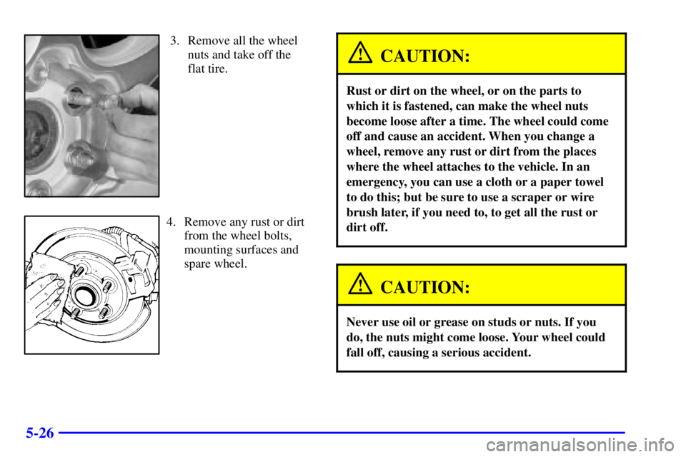 GMC YUKON XL DENALI 2001  Owners Manual 5-26
3. Remove all the wheel
nuts and take off the
flat tire.
4. Remove any rust or dirt
from the wheel bolts,
mounting surfaces and
spare wheel.
CAUTION:
Rust or dirt on the wheel, or on the parts to