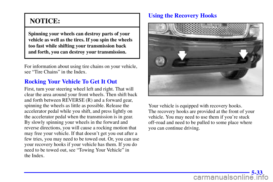 GMC YUKON XL DENALI 2001 Owners Manual 5-33
NOTICE:
Spinning your wheels can destroy parts of your
vehicle as well as the tires. If you spin the wheels
too fast while shifting your transmission back
and forth, you can destroy your transmis GMC YUKON XL DENALI 2001 Owners Manual 5-33
NOTICE:
Spinning your wheels can destroy parts of your
vehicle as well as the tires. If you spin the wheels
too fast while shifting your transmission back
and forth, you can destroy your transmis