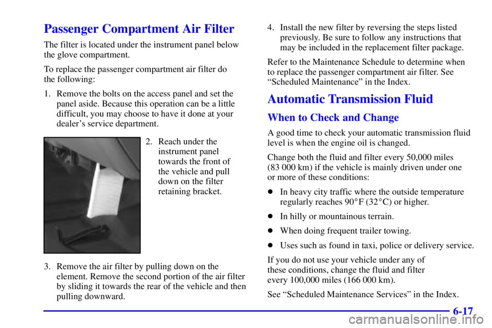 GMC YUKON XL DENALI 2001  Owners Manual 6-17
Passenger Compartment Air Filter
The filter is located under the instrument panel below
the glove compartment.
To replace the passenger compartment air filter do 
the following:
1. Remove the bol