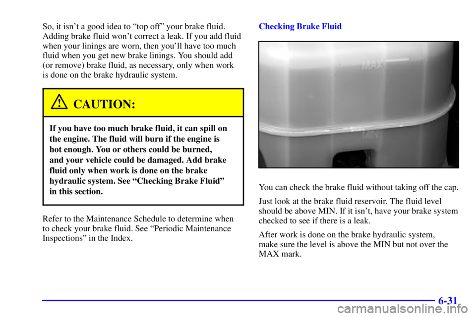 GMC YUKON XL DENALI 2001  Owners Manual 6-31
So, it isnt a good idea to ªtop offº your brake fluid.
Adding brake fluid wont correct a leak. If you add fluid
when your linings are worn, then youll have too much
fluid when you get new br