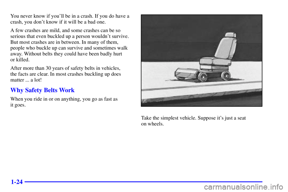 GMC YUKON XL DENALI 2001 Owners Guide 1-24
You never know if youll be in a crash. If you do have a
crash, you dont know if it will be a bad one.
A few crashes are mild, and some crashes can be so
serious that even buckled up a person wo GMC YUKON XL DENALI 2001 Owners Guide 1-24
You never know if youll be in a crash. If you do have a
crash, you dont know if it will be a bad one.
A few crashes are mild, and some crashes can be so
serious that even buckled up a person wo
