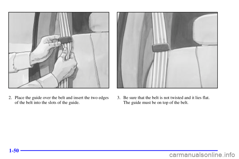 GMC YUKON XL DENALI 2001 Repair Manual 1-50
2. Place the guide over the belt and insert the two edges
of the belt into the slots of the guide.3. Be sure that the belt is not twisted and it lies flat. 
The guide must be on top of the belt. 