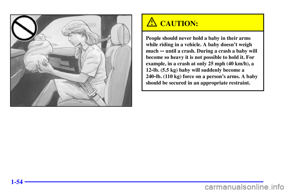 GMC YUKON XL DENALI 2001 Repair Manual 1-54
CAUTION:
People should never hold a baby in their arms
while riding in a vehicle. A baby doesnt weigh
much 
-- until a crash. During a crash a baby will
become so heavy it is not possible to hol