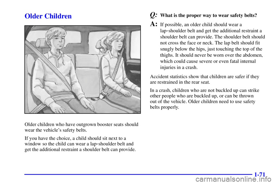GMC YUKON XL DENALI 2001 Manual Online 1-71
Older Children
Older children who have outgrown booster seats should
wear the vehicles safety belts.
If you have the choice, a child should sit next to a
window so the child can wear a lap
-shou GMC YUKON XL DENALI 2001 Manual Online 1-71
Older Children
Older children who have outgrown booster seats should
wear the vehicles safety belts.
If you have the choice, a child should sit next to a
window so the child can wear a lap
-shou