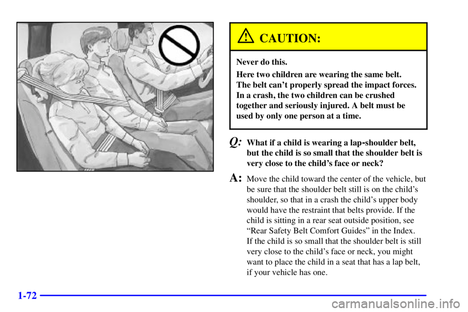 GMC YUKON XL DENALI 2001  Owners Manual 1-72
CAUTION:
Never do this.
Here two children are wearing the same belt. 
The belt cant properly spread the impact forces.
In a crash, the two children can be crushed
together and seriously injured.