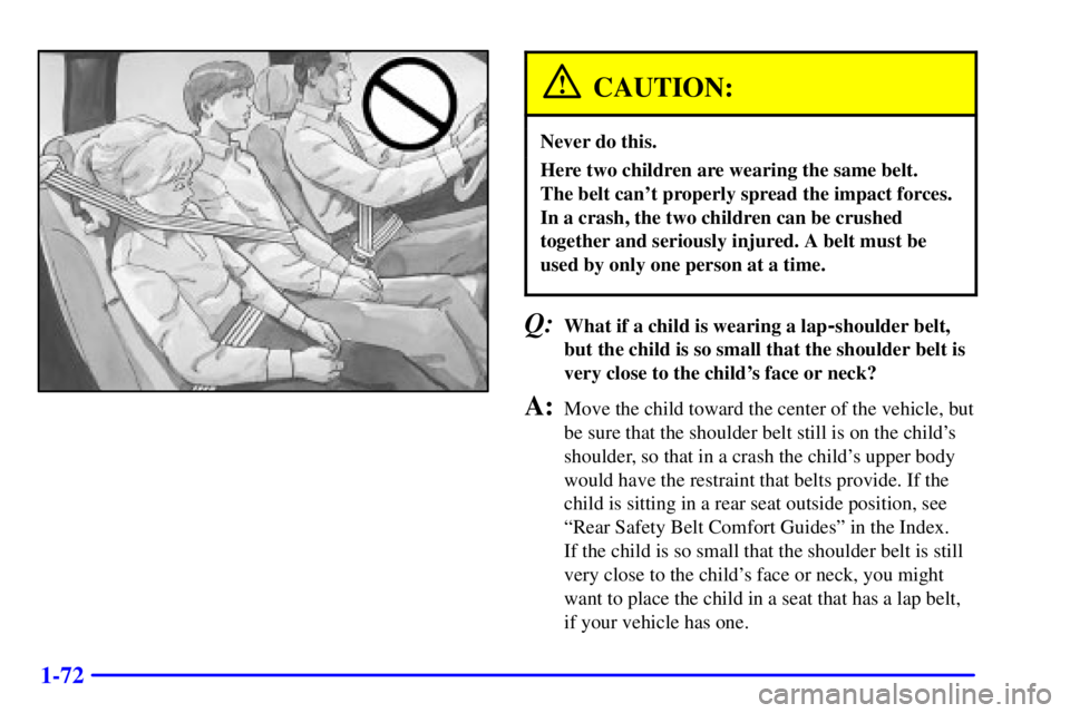 GMC YUKON XL DENALI 2001 Manual Online 1-72
CAUTION:
Never do this.
Here two children are wearing the same belt.
The belt cant properly spread the impact forces.
In a crash, the two children can be crushed
together and seriously injured. GMC YUKON XL DENALI 2001 Manual Online 1-72
CAUTION:
Never do this.
Here two children are wearing the same belt.
The belt cant properly spread the impact forces.
In a crash, the two children can be crushed
together and seriously injured.