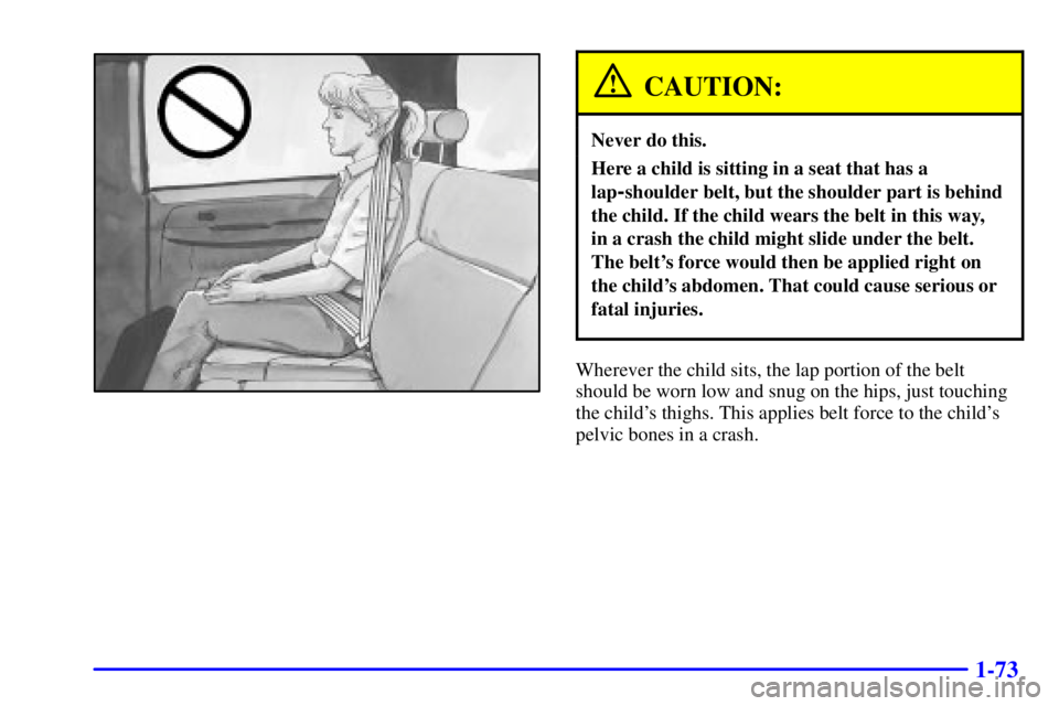 GMC YUKON XL DENALI 2001 Manual Online 1-73
CAUTION:
Never do this.
Here a child is sitting in a seat that has a
lap
-shoulder belt, but the shoulder part is behind
the child. If the child wears the belt in this way,
in a crash the child GMC YUKON XL DENALI 2001 Manual Online 1-73
CAUTION:
Never do this.
Here a child is sitting in a seat that has a
lap
-shoulder belt, but the shoulder part is behind
the child. If the child wears the belt in this way,
in a crash the child