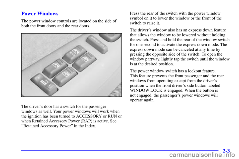 GMC YUKON XL DENALI 2001  Owners Manual 2-3 Power Windows
The power window controls are located on the side of
both the front doors and the rear doors.
The drivers door has a switch for the passenger
windows as well. Your power windows wil