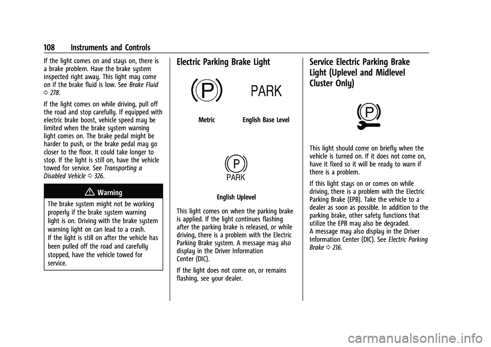 GMC ACADIA 2023 Owners Manual GMC Acadia/Acadia Denali Owner Manual (GMNA-Localizing-U.S./Canada/
Mexico-16402009) - 2023 - CRC - 3/28/22
108 Instruments and Controls
If the light comes on and stays on, there is
a brake problem. H GMC ACADIA 2023 Owners Manual GMC Acadia/Acadia Denali Owner Manual (GMNA-Localizing-U.S./Canada/
Mexico-16402009) - 2023 - CRC - 3/28/22
108 Instruments and Controls
If the light comes on and stays on, there is
a brake problem. H