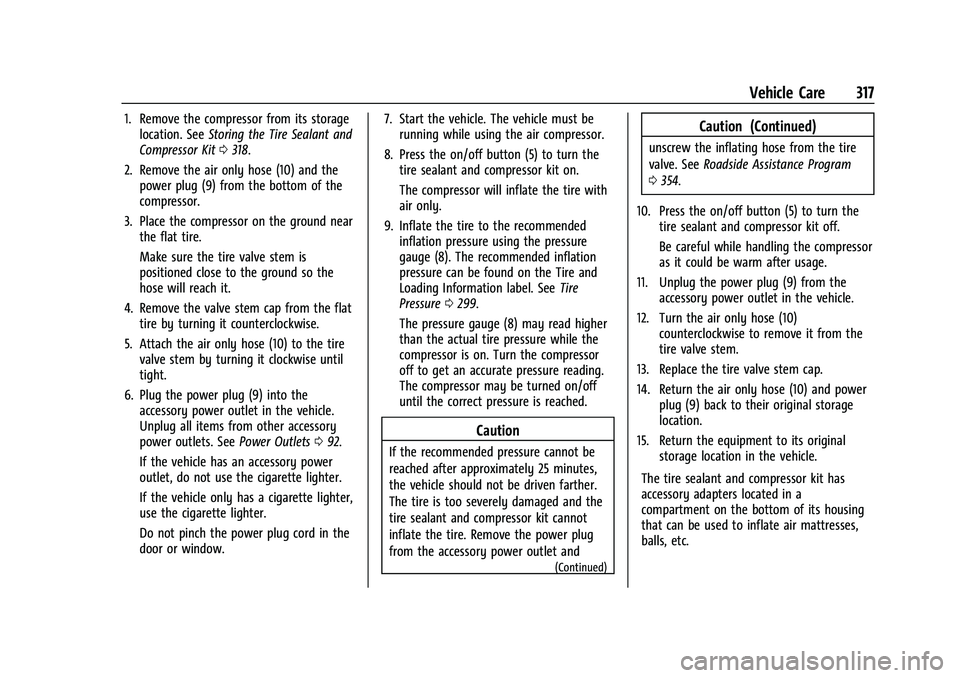 GMC ACADIA 2023 Owners Manual GMC Acadia/Acadia Denali Owner Manual (GMNA-Localizing-U.S./Canada/
Mexico-16402009) - 2023 - CRC - 3/28/22
Vehicle Care 317
1. Remove the compressor from its storagelocation. See Storing the Tire Sea GMC ACADIA 2023 Owners Manual GMC Acadia/Acadia Denali Owner Manual (GMNA-Localizing-U.S./Canada/
Mexico-16402009) - 2023 - CRC - 3/28/22
Vehicle Care 317
1. Remove the compressor from its storagelocation. See Storing the Tire Sea