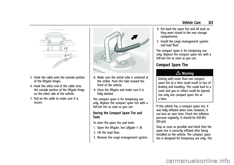 GMC ACADIA 2023 Owners Manual GMC Acadia/Acadia Denali Owner Manual (GMNA-Localizing-U.S./Canada/
Mexico-16402009) - 2023 - CRC - 3/28/22
Vehicle Care 323
5. Hook the cable onto the outside portionof the liftgate hinges.
6. Hook t GMC ACADIA 2023 Owners Manual GMC Acadia/Acadia Denali Owner Manual (GMNA-Localizing-U.S./Canada/
Mexico-16402009) - 2023 - CRC - 3/28/22
Vehicle Care 323
5. Hook the cable onto the outside portionof the liftgate hinges.
6. Hook t