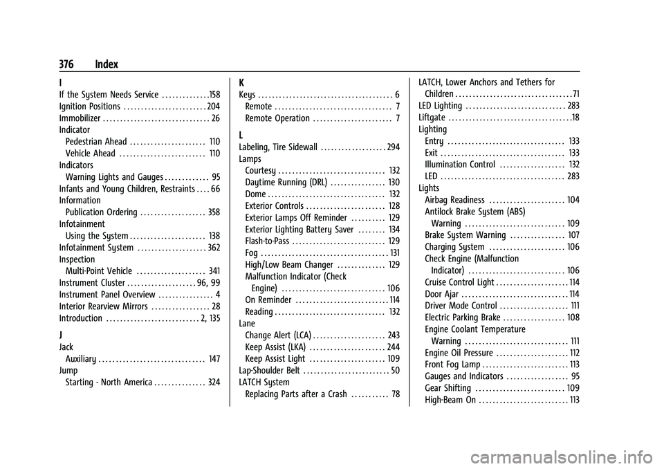 GMC ACADIA 2023 Owners Manual GMC Acadia/Acadia Denali Owner Manual (GMNA-Localizing-U.S./Canada/-
Mexico-16402009) - 2023 - CRC - 3/28/22
376 Index
I
If the System Needs Service . . . . . . . . . . . . . .158
Ignition Positions .