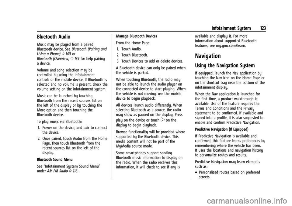 GMC CANYON 2022 Owners Manual GMC Canyon/Canyon Denali Owner Manual (GMNA-Localizing-U.S./Canada-
15275607) - 2022 - CRC - 11/2/21
Infotainment System 123
Bluetooth Audio
Music may be played from a paired
Bluetooth device. SeeBlue GMC CANYON 2022 Owners Manual GMC Canyon/Canyon Denali Owner Manual (GMNA-Localizing-U.S./Canada-
15275607) - 2022 - CRC - 11/2/21
Infotainment System 123
Bluetooth Audio
Music may be played from a paired
Bluetooth device. SeeBlue