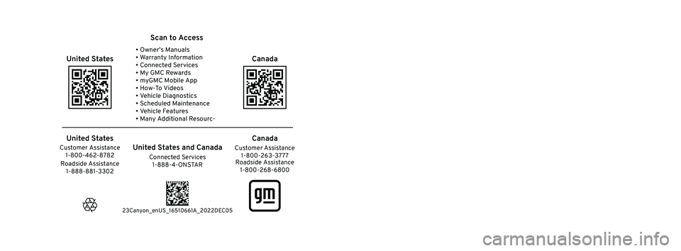 GMC CANYON 2023 Owners Manual 2023 Canyon/Canyon Denali
Scan to Access
United States
United States and Canada
Connected Services 1-888-4-ONSTAR Customer Assistance
1-800-263-3777
Canada
• Owner’s Manuals
• Warranty Informat GMC CANYON 2023 Owners Manual 2023 Canyon/Canyon Denali
Scan to Access
United States
United States and Canada
Connected Services 1-888-4-ONSTAR Customer Assistance
1-800-263-3777
Canada
• Owner’s Manuals
• Warranty Informat