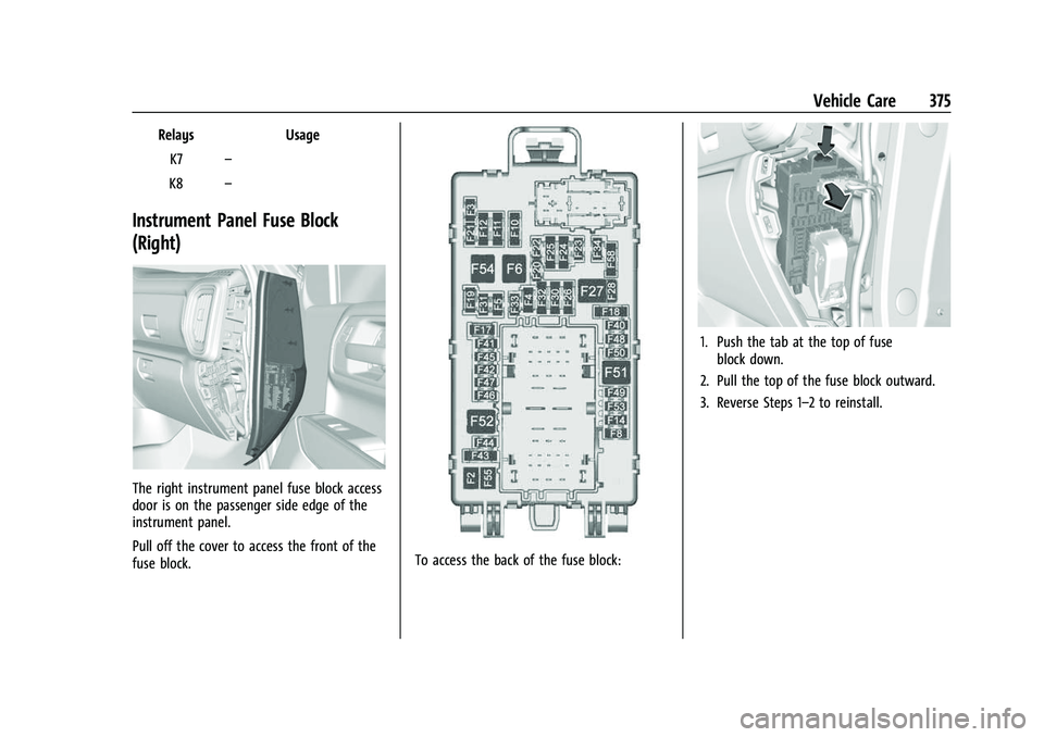 GMC SIERRA 2022 Owners Manual GMC Sierra/Sierra Denali 1500 Owner Manual (GMNA-Localizing-U.S./
Canada/Mexico-15883563) - 2022 - CRC - 11/19/21
Vehicle Care 375
RelaysUsage
K7 –
K8 –
Instrument Panel Fuse Block
(Right)
The rig GMC SIERRA 2022 Owners Manual GMC Sierra/Sierra Denali 1500 Owner Manual (GMNA-Localizing-U.S./
Canada/Mexico-15883563) - 2022 - CRC - 11/19/21
Vehicle Care 375
RelaysUsage
K7 –
K8 –
Instrument Panel Fuse Block
(Right)
The rig
