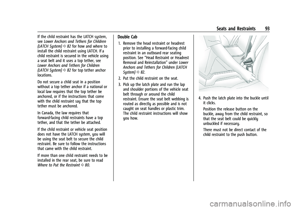 GMC SIERRA 2023 Owners Manual GMC Sierra/Sierra Denali 2500 HD/3500 HD Owner Manual (GMNA-
Localizing-U.S./Canada-16504257) - 2023 - CRC - 5/9/22
Seats and Restraints 93
If the child restraint has the LATCH system,
seeLower Anchor GMC SIERRA 2023 Owners Manual GMC Sierra/Sierra Denali 2500 HD/3500 HD Owner Manual (GMNA-
Localizing-U.S./Canada-16504257) - 2023 - CRC - 5/9/22
Seats and Restraints 93
If the child restraint has the LATCH system,
seeLower Anchor