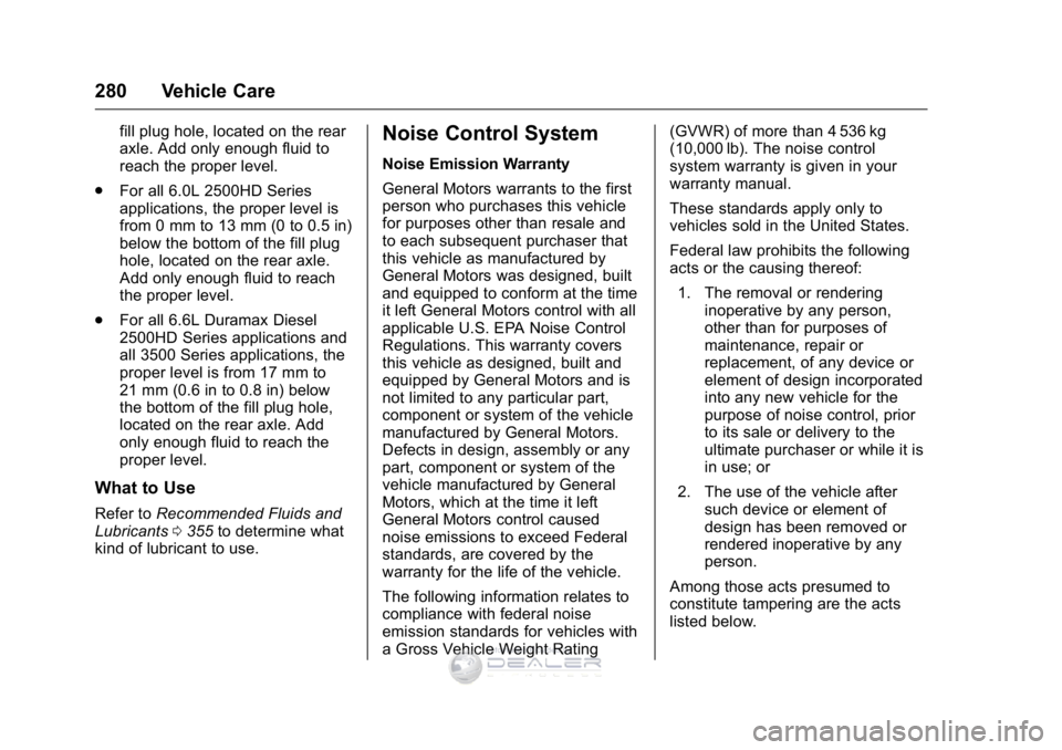 GMC SIERRA DENALI 2016 Owners Manual GMC Sierra Denali Owner Manual (GMNA-Localizing-U.S./Canada/Mexico-
9234761) - 2016 - crc - 7/24/15
280 Vehicle Care
fill plug hole, located on the rear
axle. Add only enough fluid to
reach the proper GMC SIERRA DENALI 2016 Owners Manual GMC Sierra Denali Owner Manual (GMNA-Localizing-U.S./Canada/Mexico-
9234761) - 2016 - crc - 7/24/15
280 Vehicle Care
fill plug hole, located on the rear
axle. Add only enough fluid to
reach the proper