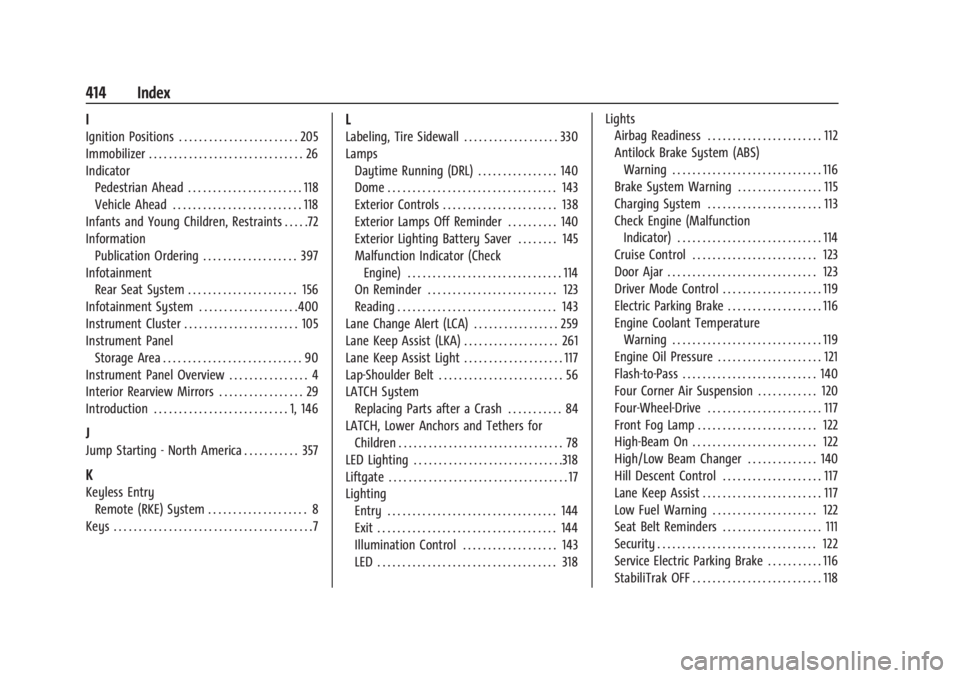 GMC YUKON 2022 User Guide GMC Yukon/Yukon XL/Denali Owner Manual (GMNA-Localizing-U.S./Cana-
da/Mexico-15555988) - 2022 - RegulatoryCompliance - 12/3/21
414 Index
I
Ignition Positions . . . . . . . . . . . . . . . . . . . . . GMC YUKON 2022 User Guide GMC Yukon/Yukon XL/Denali Owner Manual (GMNA-Localizing-U.S./Cana-
da/Mexico-15555988) - 2022 - RegulatoryCompliance - 12/3/21
414 Index
I
Ignition Positions . . . . . . . . . . . . . . . . . . . . .