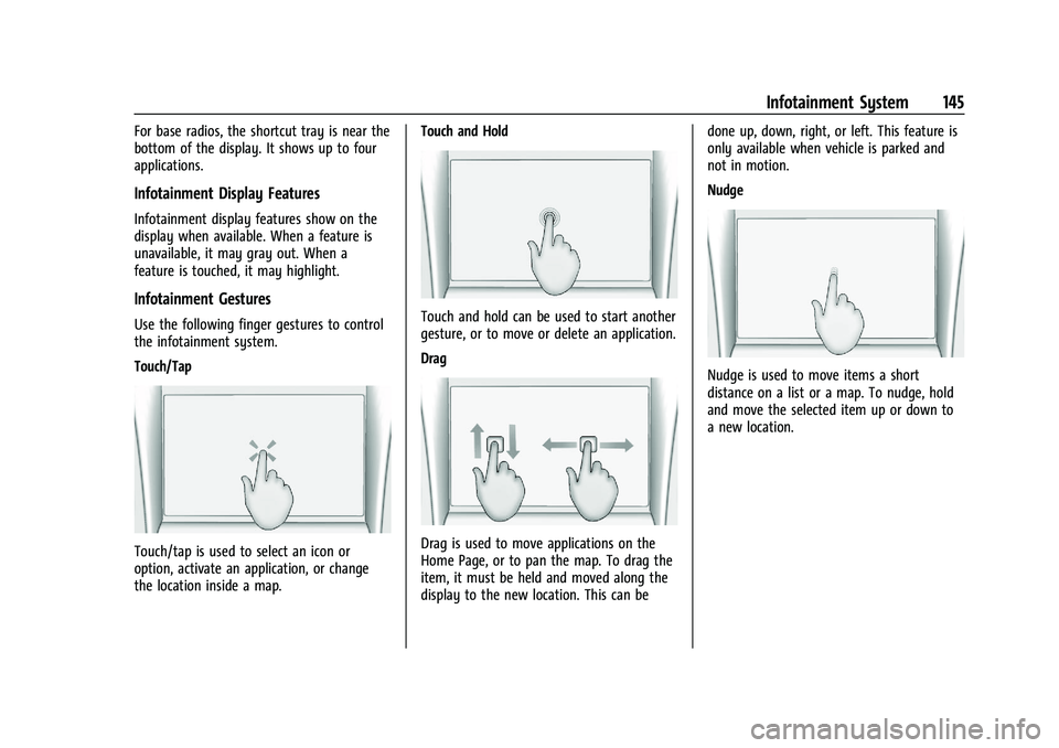 GMC YUKON 2023 Owners Manual GMC Yukon/Yukon XL/Denali Owner Manual (GMNA-Localizing-U.S./
Canada/Mexico-16417394) - 2023 - CRC - 4/26/22
Infotainment System 145
For base radios, the shortcut tray is near the
bottom of the displa GMC YUKON 2023 Owners Manual GMC Yukon/Yukon XL/Denali Owner Manual (GMNA-Localizing-U.S./
Canada/Mexico-16417394) - 2023 - CRC - 4/26/22
Infotainment System 145
For base radios, the shortcut tray is near the
bottom of the displa