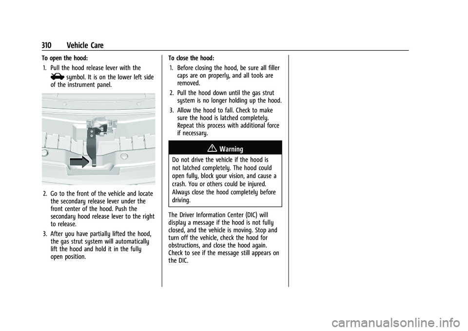 GMC YUKON DENALI 2023 Owners Manual GMC Yukon/Yukon XL/Denali Owner Manual (GMNA-Localizing-U.S./
Canada/Mexico-16417394) - 2023 - CRC - 4/26/22
310 Vehicle Care
To open the hood:1. Pull the hood release lever with the
isymbol. It is on GMC YUKON DENALI 2023 Owners Manual GMC Yukon/Yukon XL/Denali Owner Manual (GMNA-Localizing-U.S./
Canada/Mexico-16417394) - 2023 - CRC - 4/26/22
310 Vehicle Care
To open the hood:1. Pull the hood release lever with the
isymbol. It is on