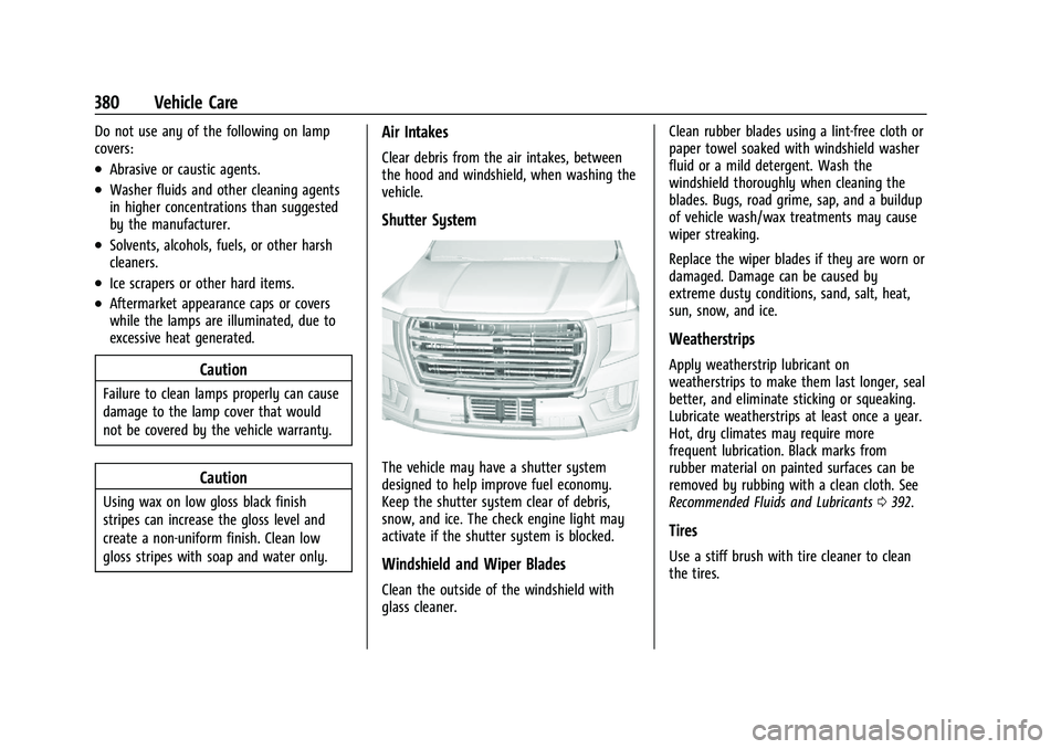 GMC YUKON DENALI 2023 User Guide GMC Yukon/Yukon XL/Denali Owner Manual (GMNA-Localizing-U.S./
Canada/Mexico-16417394) - 2023 - CRC - 4/26/22
380 Vehicle Care
Do not use any of the following on lamp
covers:
.Abrasive or caustic agent GMC YUKON DENALI 2023 User Guide GMC Yukon/Yukon XL/Denali Owner Manual (GMNA-Localizing-U.S./
Canada/Mexico-16417394) - 2023 - CRC - 4/26/22
380 Vehicle Care
Do not use any of the following on lamp
covers:
.Abrasive or caustic agent