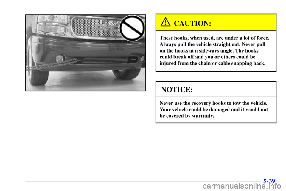 GMC YUKON XL 2002 Owners Manual 5-39CAUTION: These hooks, when used, are under a lot of force.
Always pull the vehicle straight out. Never pull
on the hooks at a sideways angle. The hooks
could break off and you or others could be
i GMC YUKON XL 2002 Owners Manual 5-39CAUTION: These hooks, when used, are under a lot of force.
Always pull the vehicle straight out. Never pull
on the hooks at a sideways angle. The hooks
could break off and you or others could be
i