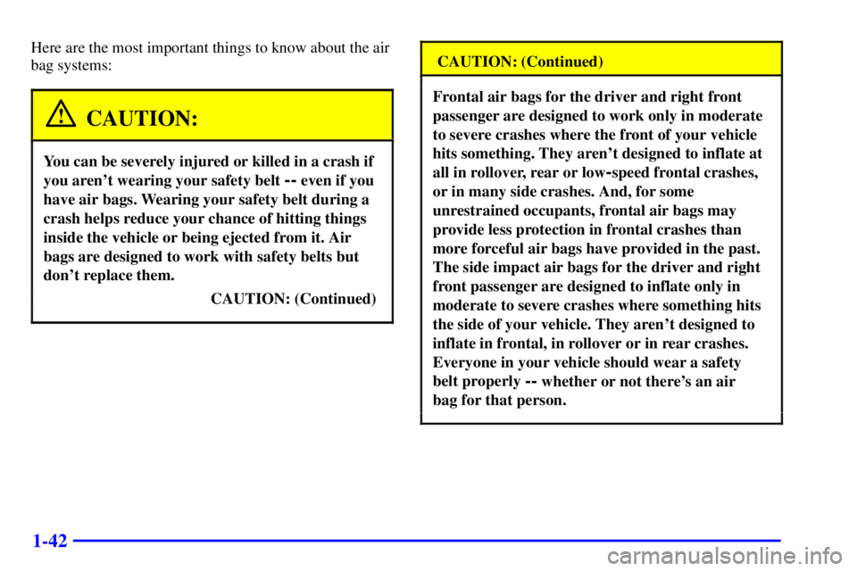GMC YUKON XL 2002 Service Manual 1-42 Here are the most important things to know about the air
bag systems:
CAUTION:You can be severely injured or killed in a crash if
you arent wearing your safety belt
-- even if you
have air bag GMC YUKON XL 2002 Service Manual 1-42 Here are the most important things to know about the air
bag systems:
CAUTION:You can be severely injured or killed in a crash if
you arent wearing your safety belt
-- even if you
have air bag