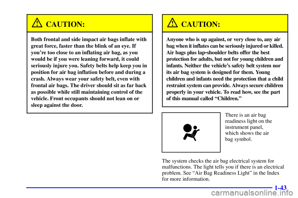 GMC YUKON XL 2002 Service Manual 1-43CAUTION:Both frontal and side impact air bags inflate with
great force, faster than the blink of an eye. If
youre too close to an inflating air bag, as you
would be if you were leaning forward, i GMC YUKON XL 2002 Service Manual 1-43CAUTION:Both frontal and side impact air bags inflate with
great force, faster than the blink of an eye. If
youre too close to an inflating air bag, as you
would be if you were leaning forward, i