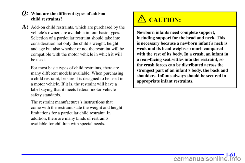 GMC YUKON XL 2002 Repair Manual 1-61Q: What are the different types of add
- on
child restraints?
A: Add
- on child restraints, which are purchased by the
vehicles owner, are available in four basic types.
Selection of a particula GMC YUKON XL 2002 Repair Manual 1-61Q: What are the different types of add
- on
child restraints?
A: Add
- on child restraints, which are purchased by the
vehicles owner, are available in four basic types.
Selection of a particula