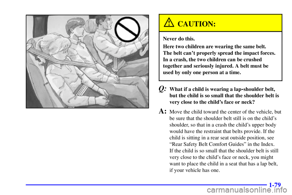 GMC YUKON XL 2002 Manual Online 1-79CAUTION: Never do this.
Here two children are wearing the same belt.
The belt cant properly spread the impact forces.
In a crash, the two children can be crushed
together and seriously injured. GMC YUKON XL 2002 Manual Online 1-79CAUTION: Never do this.
Here two children are wearing the same belt.
The belt cant properly spread the impact forces.
In a crash, the two children can be crushed
together and seriously injured.