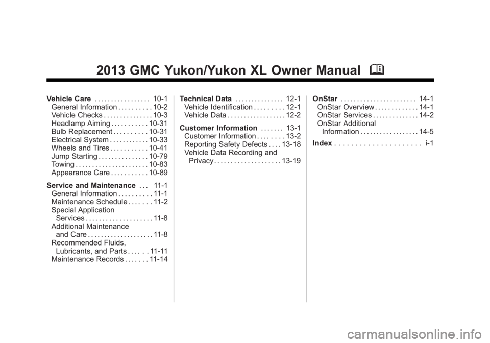 GMC YUKON XL 2013 Owners Manual Black plate (2,1)GMC Yukon/Yukon XL Owner Manual - 2013 - CRC 2nd edition - 8/15/12
2013 GMC Yukon/Yukon XL Owner ManualM
Vehicle Care. . . . . . . . . . . . . . . . . 10-1
General Information . . . . GMC YUKON XL 2013 Owners Manual Black plate (2,1)GMC Yukon/Yukon XL Owner Manual - 2013 - CRC 2nd edition - 8/15/12
2013 GMC Yukon/Yukon XL Owner ManualM
Vehicle Care. . . . . . . . . . . . . . . . . 10-1
General Information . . . .