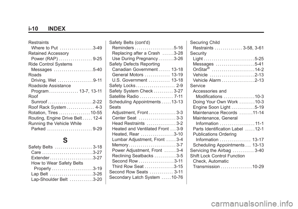 GMC YUKON XL 2013 Workshop Manual Black plate (10,1)GMC Yukon/Yukon XL Owner Manual - 2013 - CRC 2nd edition - 8/15/12
i-10 INDEX
RestraintsWhere to Put . . . . . . . . . . . . . . . . . 3-49
Retained Accessory Power (RAP) . . . . . . GMC YUKON XL 2013 Workshop Manual Black plate (10,1)GMC Yukon/Yukon XL Owner Manual - 2013 - CRC 2nd edition - 8/15/12
i-10 INDEX
RestraintsWhere to Put . . . . . . . . . . . . . . . . . 3-49
Retained Accessory Power (RAP) . . . . . .