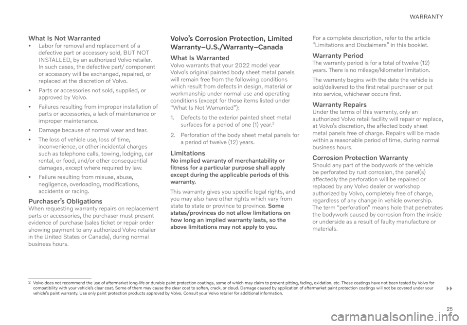 VOLVO XC40 RECHARGE PURE ELECTRIC 2022  Warranty and Maintenance Records Information 25
WARRANTY
What Is Not Warranted• Labor for removal and replacement of a 
defective part or accessory sold, BUT NOT  INSTALLED, by an authorized Volvo retailer. 
In such cases, the defective part/ 