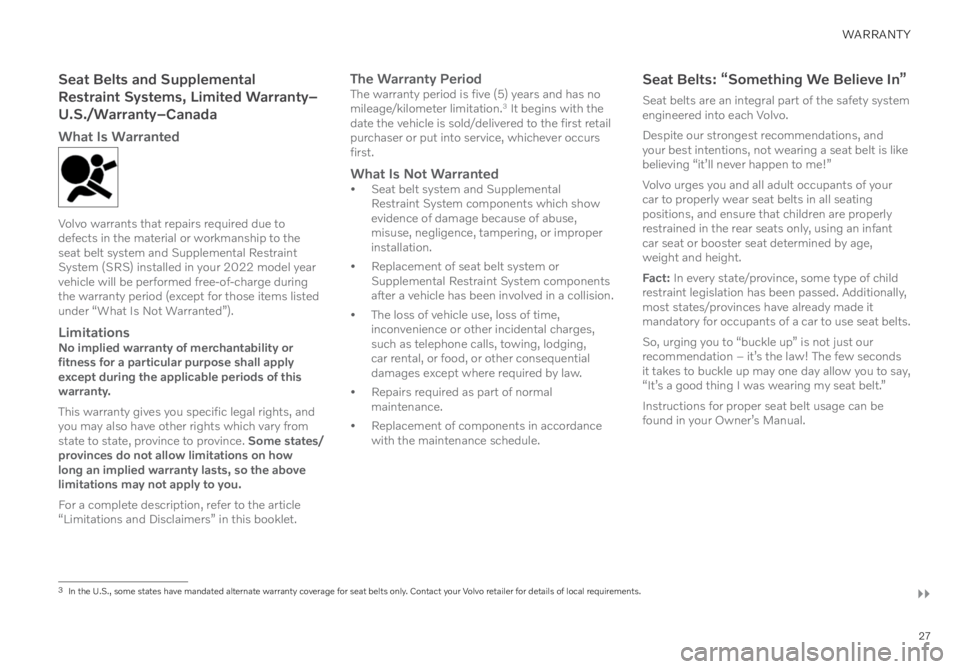 VOLVO XC40 RECHARGE PURE ELECTRIC 2022  Warranty and Maintenance Records Information 27
WARRANTY
��
Seat Belts and Supplemental  
Restraint Systems, Limited Warranty– 
U.S./Warranty–Canada
What Is Warranted
Volvo warrants that repairs required due to 
defects in the material or wo