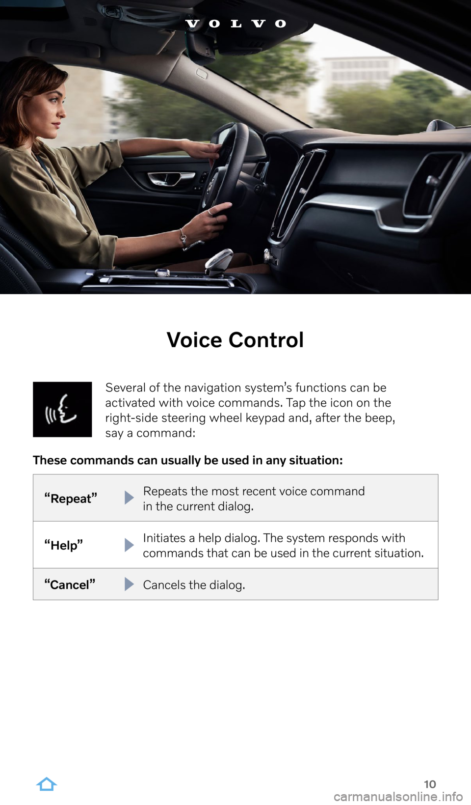 VOLVO S60 RECHARGE 2022  Sensus Digital Guide 10
Several of the navigation system’s functions can be 
activated with voice commands. Tap the icon on the  
right-side steering wheel keypad and, after the beep,  
say a command:
Voice Control
“R