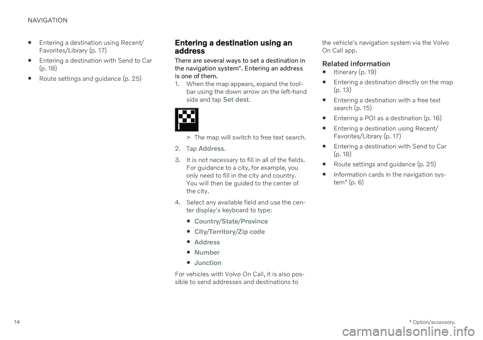 VOLVO S90 RECHARGE 2021 Sensus Navigation Manual NAVIGATION
* Option/accessory.
14
Entering a destination using Recent/ Favorites/Library (p. 17)
Entering a destination with Send to Car(p. 18)
Route settings and guidance (p. 25)
Entering a des VOLVO S90 RECHARGE 2021 Sensus Navigation Manual NAVIGATION
* Option/accessory.
14
Entering a destination using Recent/ Favorites/Library (p. 17)
Entering a destination with Send to Car(p. 18)
Route settings and guidance (p. 25)
Entering a des