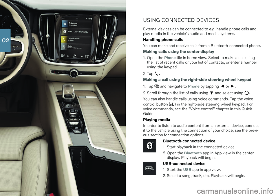 VOLVO S60 2021 Quick Guide USING CONNECTED DEVICES
External devices can be connected to e.g. handle phone calls and play media in the vehicle's audio and media systems. Handling phone callsYou can make and receive calls fro VOLVO S60 2021 Quick Guide USING CONNECTED DEVICES
External devices can be connected to e.g. handle phone calls and play media in the vehicle's audio and media systems. Handling phone callsYou can make and receive calls fro