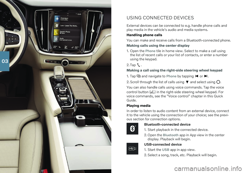 VOLVO S60 RECHARGE 2021 Quick Guide USING CONNECTED DEVICES
External devices can be connected to e.g. handle phone calls and play media in the vehicle's audio and media systems. Handling phone callsYou can make and receive calls fro VOLVO S60 RECHARGE 2021 Quick Guide USING CONNECTED DEVICES
External devices can be connected to e.g. handle phone calls and play media in the vehicle's audio and media systems. Handling phone callsYou can make and receive calls fro