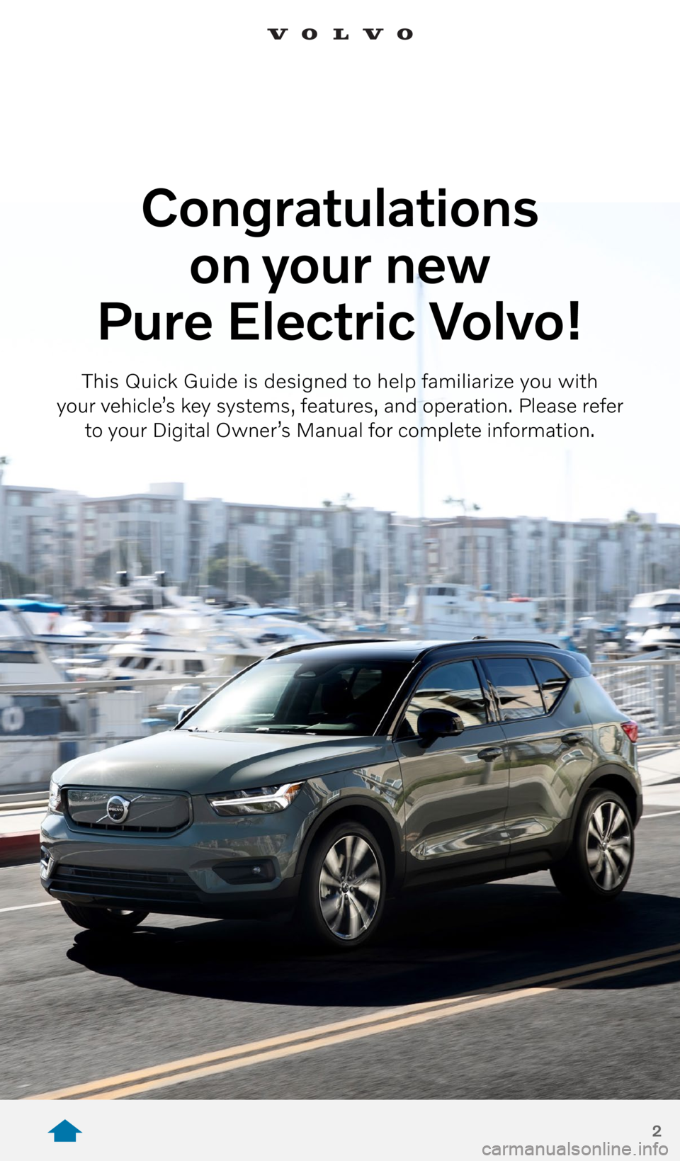 VOLVO XC40 RECHARGE PURE ELECTRIC 2021 Quick Guide 2
Congratulations
on your new
Pure Electric Volvo!
This Quick Guide is designed to help familiarize you with
your vehicle’s key systems, features, and operation. Please refer
to your Dig VOLVO XC40 RECHARGE PURE ELECTRIC 2021 Quick Guide 2
Congratulations
on your new
Pure Electric Volvo!
This Quick Guide is designed to help familiarize you with
your vehicle’s key systems, features, and operation. Please refer
to your Dig